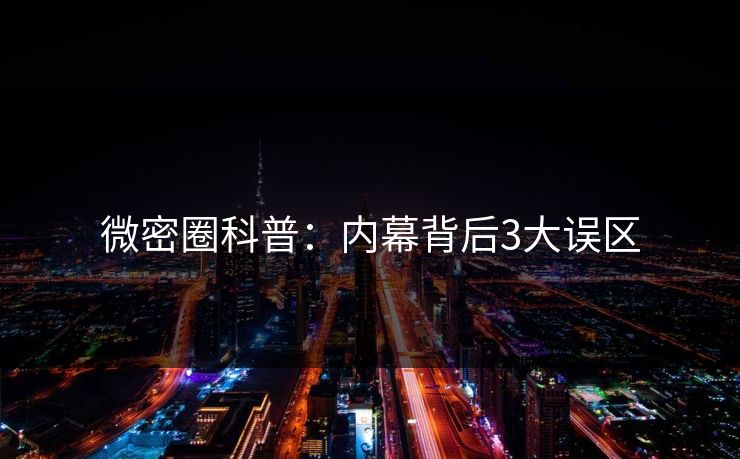 微密圈科普：内幕背后3大误区