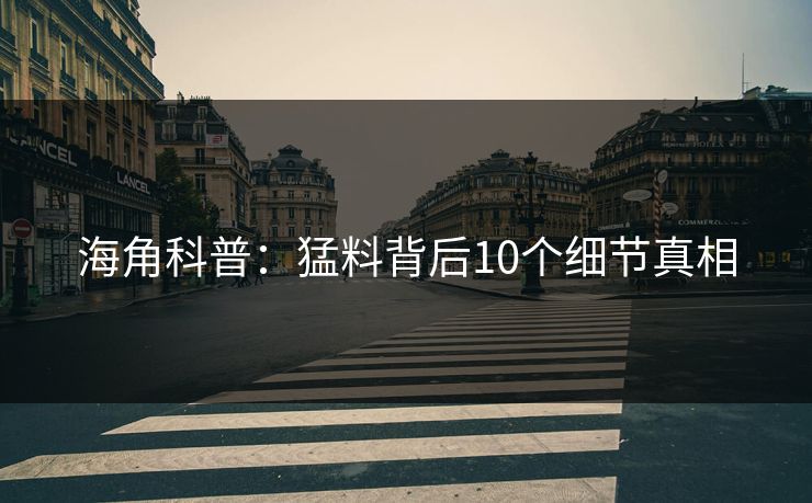 海角科普：猛料背后10个细节真相
