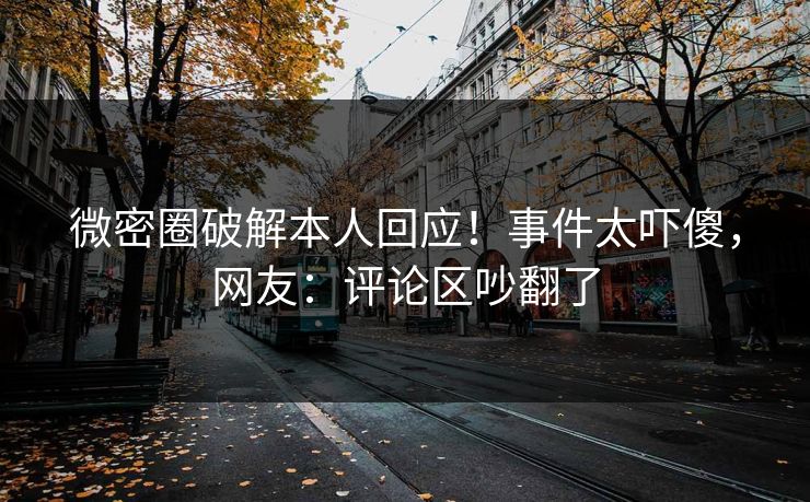 微密圈破解本人回应！事件太吓傻，网友：评论区吵翻了