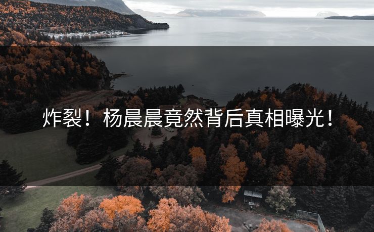 炸裂！杨晨晨竟然背后真相曝光！