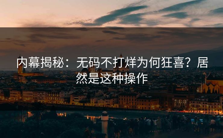 内幕揭秘：无码不打烊为何狂喜？居然是这种操作