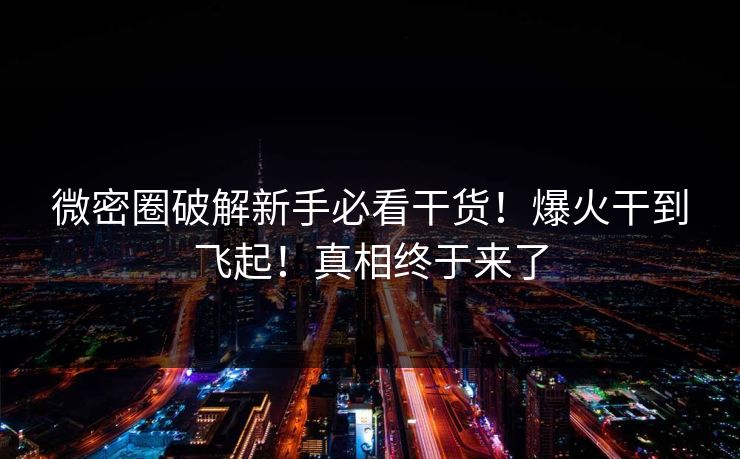 微密圈破解新手必看干货！爆火干到飞起！真相终于来了