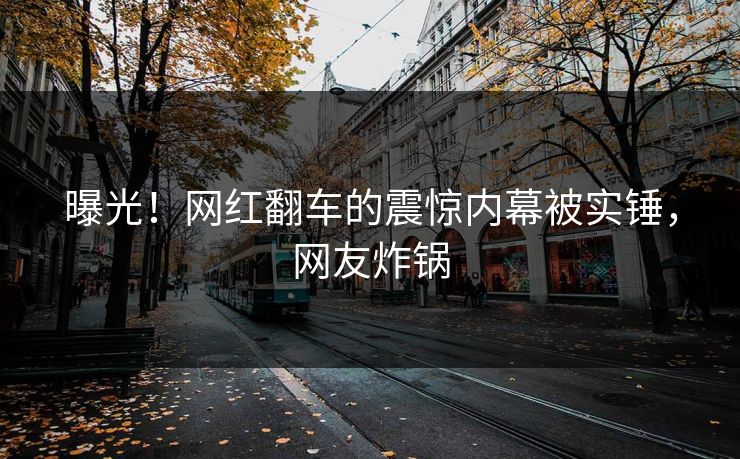 曝光！网红翻车的震惊内幕被实锤，网友炸锅