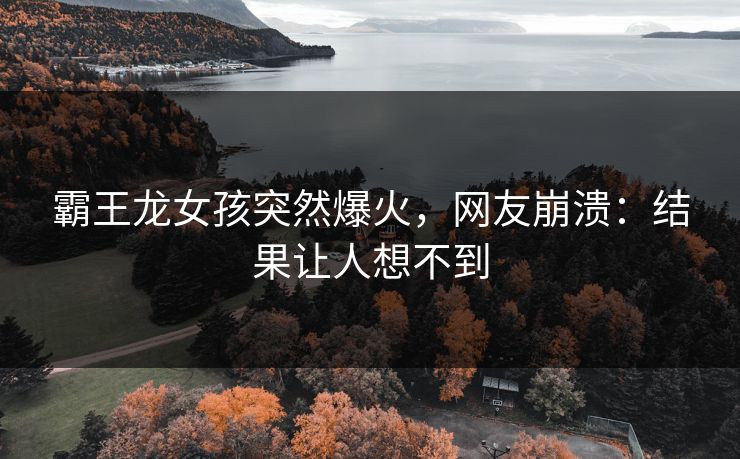霸王龙女孩突然爆火，网友崩溃：结果让人想不到