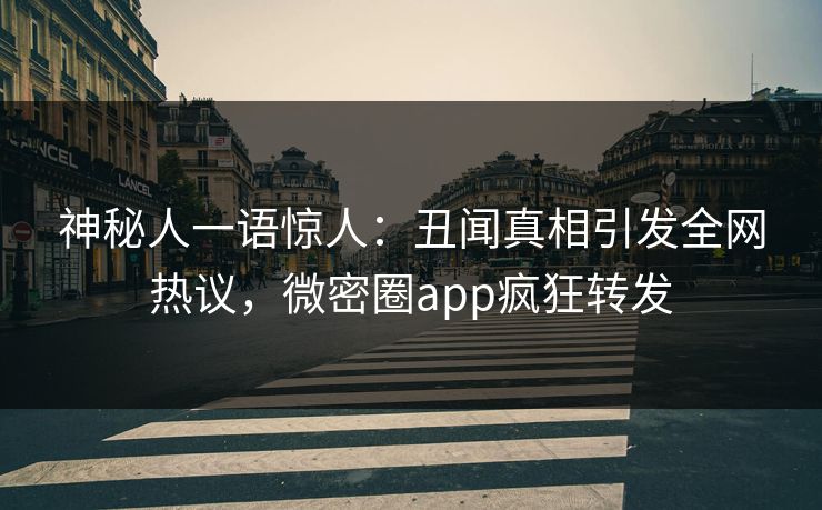 神秘人一语惊人：丑闻真相引发全网热议，微密圈app疯狂转发