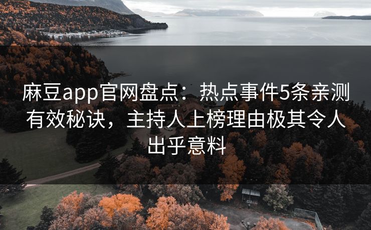 麻豆app官网盘点：热点事件5条亲测有效秘诀，主持人上榜理由极其令人出乎意料