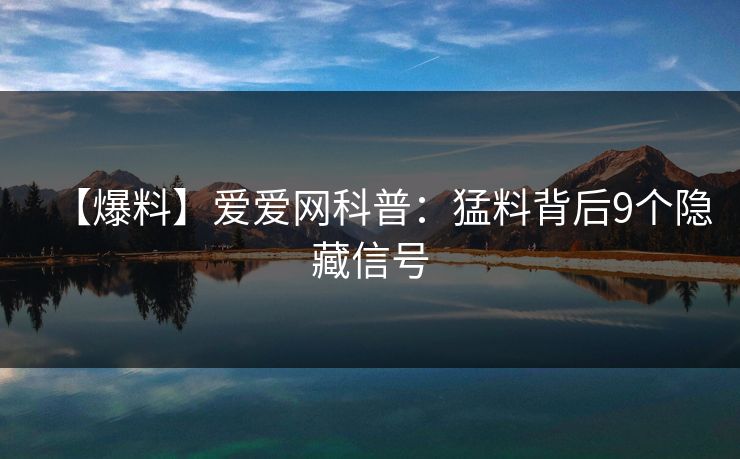 【爆料】爱爱网科普：猛料背后9个隐藏信号
