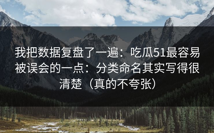 我把数据复盘了一遍：吃瓜51最容易被误会的一点：分类命名其实写得很清楚（真的不夸张）