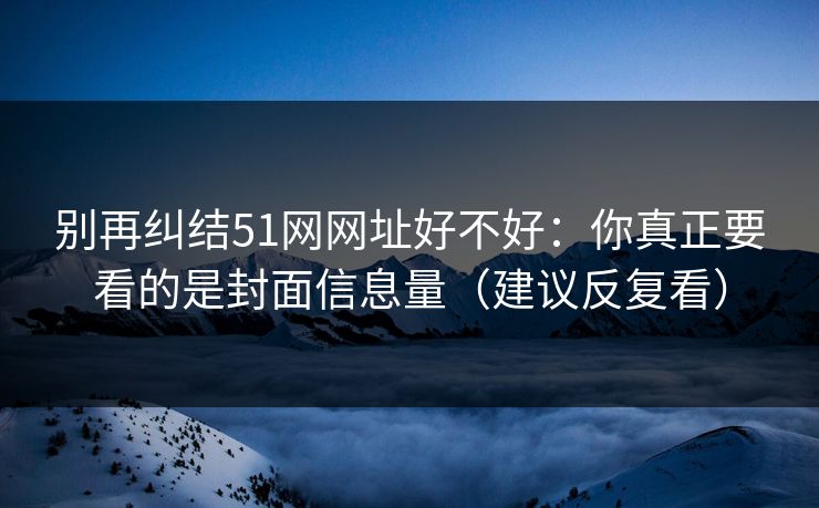 别再纠结51网网址好不好：你真正要看的是封面信息量（建议反复看）